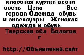 классная куртка весна-осень › Цена ­ 1 400 - Все города Одежда, обувь и аксессуары » Женская одежда и обувь   . Тверская обл.,Бологое г.